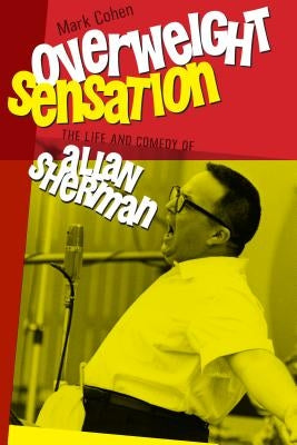 Overweight Sensation: The Life and Comedy of Allan Sherman by Cohen, Mark