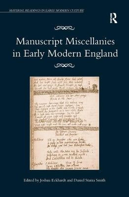 Manuscript Miscellanies in Early Modern England by Eckhardt, Joshua