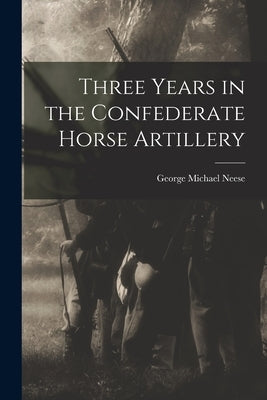 Three Years in the Confederate Horse Artillery by Neese, George Michael