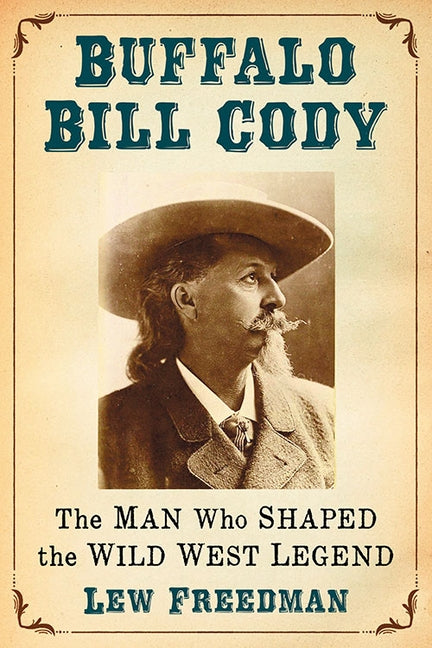 Buffalo Bill Cody: The Man Who Shaped the Wild West Legend by Freedman, Lew