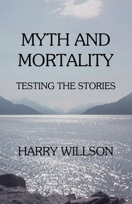 Myth and Mortality: Testing the Stories by Willson, Harry