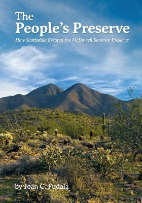 The People's Preserve: How Scottsdale Created the McDowell Sonoran Preserve by Fudala, Joan C.