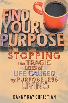 Stopping the Tragic Loss of Life Caused by Purposeless Living by Christian, Danny Ray