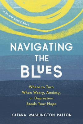 Navigating the Blues: Where to Turn When Worry, Anxiety, or Depression Steals Your Hope by Washington Patton, Katara