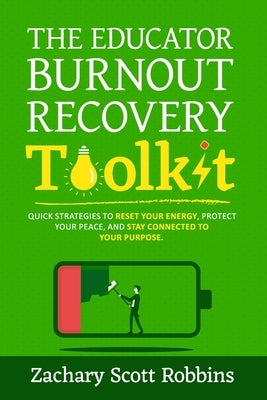 The Educator Burnout Recovery Toolkit: Quick strategies to reset your energy, protect your peace, and stay connected to your purpose by Robbins, Zachary Scott