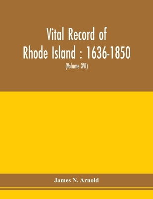 Vital record of Rhode Island: 1636-1850: first series: births, marriages and deaths: a family register for the people (Volume XVI) by N. Arnold, James