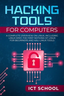 Hacking tools for computers: A Complete Overview on Linux, Including Linux Mint, the First Notions of Linux for Beginners and Kali Linux Tools by Ict School