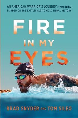 Fire in My Eyes: An American Warrior's Journey from Being Blinded on the Battlefield to Gold Medal Victory by Snyder, Brad