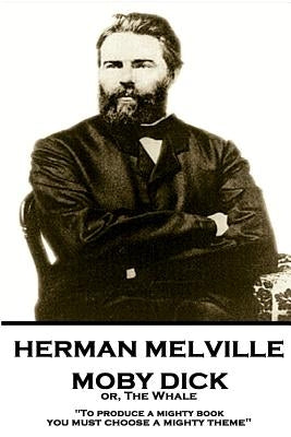 Herman Melville - Moby Dick Or, the Whale: To Produce a Mighty Book, You Must Choose a Mighty Theme by Melville, Herman