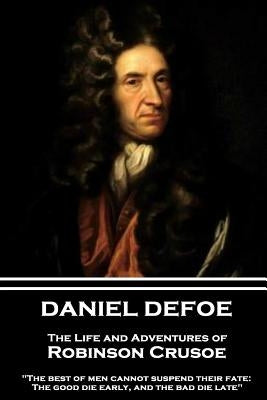 Daniel Defoe - The Life and Adventures of Robinson Crusoe: "The best of men cannot suspend their fate: The good die early, and the bad die late" by Defoe, Daniel