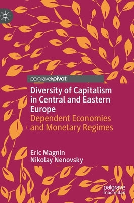 Diversity of Capitalism in Central and Eastern Europe: Dependent Economies and Monetary Regimes by Magnin, Eric