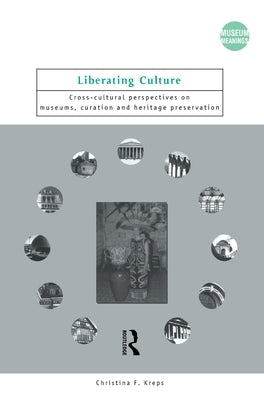 Liberating Culture: Cross-Cultural Perspectives on Museums, Curation and Heritage Preservation by Kreps, Christina