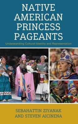 Native American Princess Pageants: Understanding Cultural Identity and Representation by Ziyanak, Sebahattin