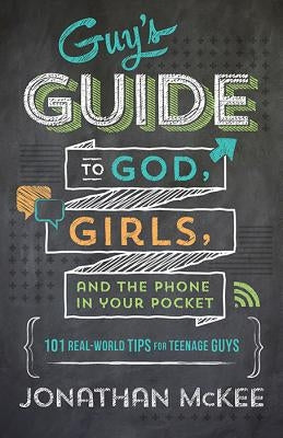 The Guy's Guide to God, Girls, and the Phone in Your Pocket: 101 Real-World Tips for Teenaged Guys by McKee, Jonathan