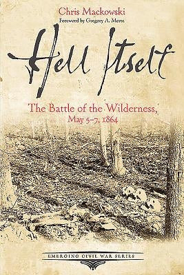 Hell Itself: The Battle of the Wilderness, May 5-7, 1864 by Mackowski, Chris