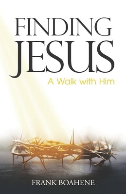 Finding Jesus: A Walk with Him by Boahene, Frank