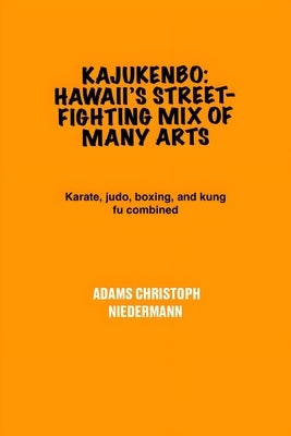 Kajukenbo: Hawaii's Street-Fighting Mix of Many Arts: Karate, judo, boxing, and kung fu combined by Niedermann, Adams Christoph