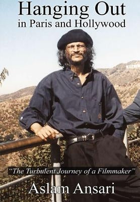 Hanging Out in Paris and Hollywood "The Turbulent Journey of a Filmmaker" by Ansari, Aslam
