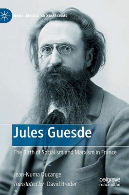 Jules Guesde: The Birth of Socialism and Marxism in France by Ducange, Jean-Numa
