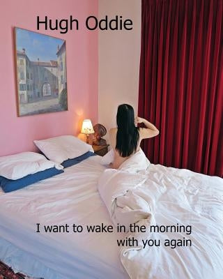 I want to wake in the morning with you again by Oddie, Hugh