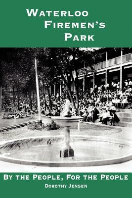 Waterloo Firemen's Park: By the People, For the People by Jensen, Dorothy