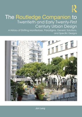 The Routledge Companion to Twentieth and Early Twenty-First Century Urban Design: A History of Shifting Manifestoes, Paradigms, Generic Solutions, and by Lang, Jon