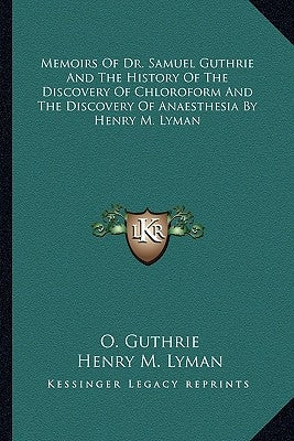 Memoirs Of Dr. Samuel Guthrie And The History Of The Discovery Of Chloroform And The Discovery Of Anaesthesia By Henry M. Lyman by Guthrie, O.