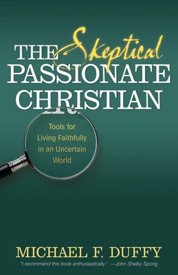 The Skeptical, Passionate Christian: Tools for Living Faithfully in an Uncertain World by Duffy, Michael F.