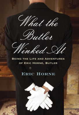 What the Butler Winked at: Being the Life and Adventures of Eric Horne, Butler by Horne, Eric