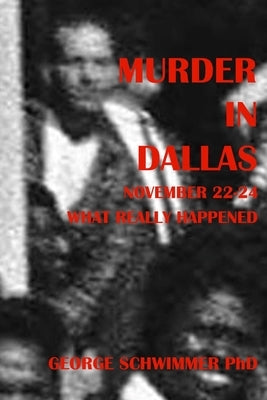 MURDER IN DALLAS, November 22-24, 1963: What Really Happened by Schwimmer, George