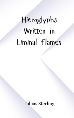 Hieroglyphs Written in Liminal Flames by Sterling, Tobias