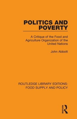 Politics and Poverty: A Critique of the Food and Agriculture Organization of the United Nations by Abbott, John