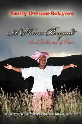 A Flame Beyond the Darkness of Pain: A Widow's Wilderness Worship Sound by Owusu-Sekyere, Emily