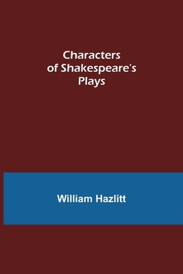 Characters of Shakespeare's Plays by Hazlitt, William