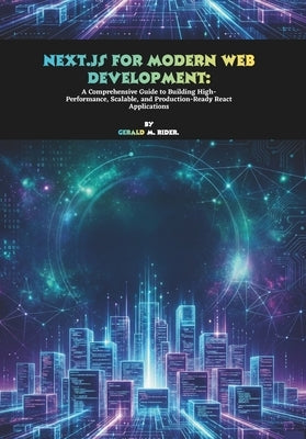 Next.js for Modern Web Development: A Comprehensive Guide to Building High-Performance, Scalable, and Production-Ready React Applications by M. Rider, Gerald