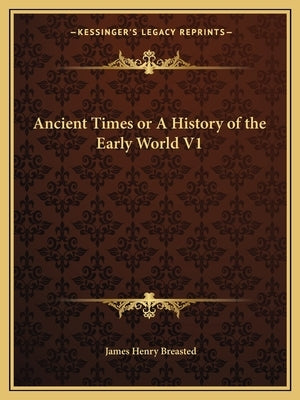 Ancient Times or A History of the Early World V1 by Breasted, James Henry