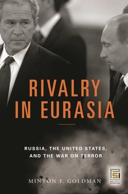 Rivalry in Eurasia: Russia, the United States, and the War on Terror by Goldman, Minton F.