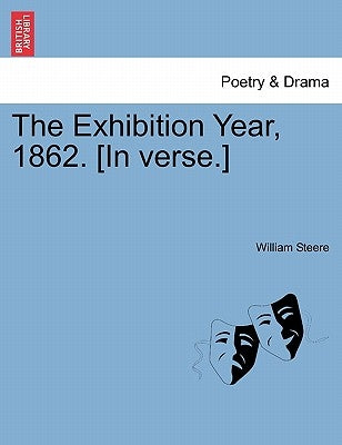 The Exhibition Year, 1862. [In Verse.] by Steere, William