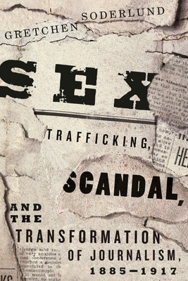 Sex Trafficking, Scandal, and the Transformation of Journalism, 1885-1917 by Soderlund, Gretchen