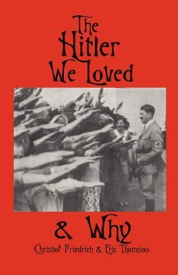 The Hitler We Loved & Why by Friedrich, Christof