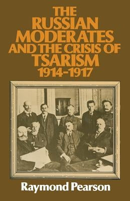 The Russian Moderates and the Crisis of Tsarism 1914 - 1917 by Pearson, Raymond