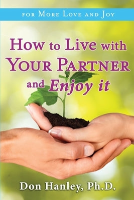 How To Live With Your Partner and Enjoy It: For More Love and Joy by Hanley, Don