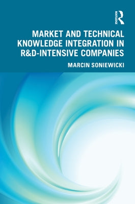 Market and Technical Knowledge Integration in R&D Intensive Companies by Soniewicki, Marcin