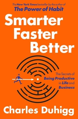 Smarter Faster Better: The Secrets of Being Productive in Life and Business by Duhigg, Charles