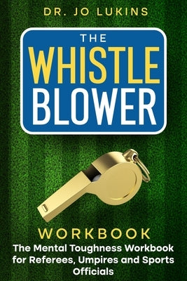 The Whistle Blower Workbook: The Mental Toughness Workbook for Referees, Umpires, and Sports Officials by Lukins, Jo