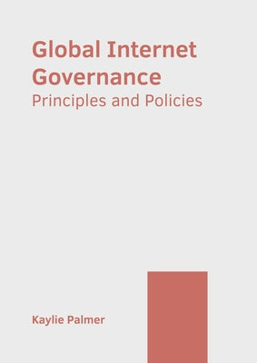 Global Internet Governance: Principles and Policies by Palmer, Kaylie