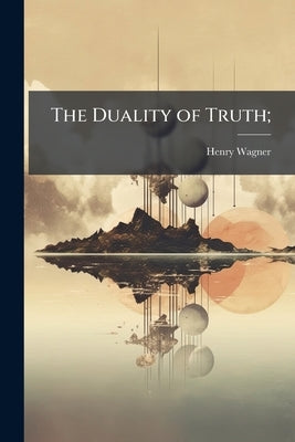 The Duality of Truth; by Wagner, Henry 1850-