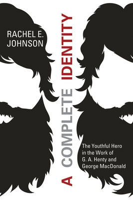 A Complete Identity: The Youthful Hero in the Work of G. A. Henty and George MacDonald by Johnson, Rachel E.