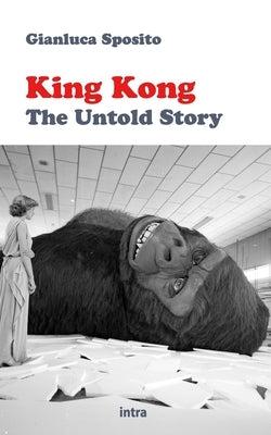 King Kong: The Untold Story by Sposito, Gianluca