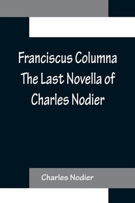 Franciscus Columna The Last Novella of Charles Nodier by Nodier, Charles
